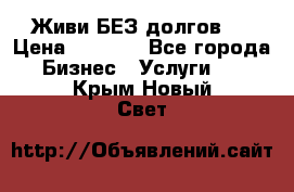 Живи БЕЗ долгов ! › Цена ­ 1 000 - Все города Бизнес » Услуги   . Крым,Новый Свет